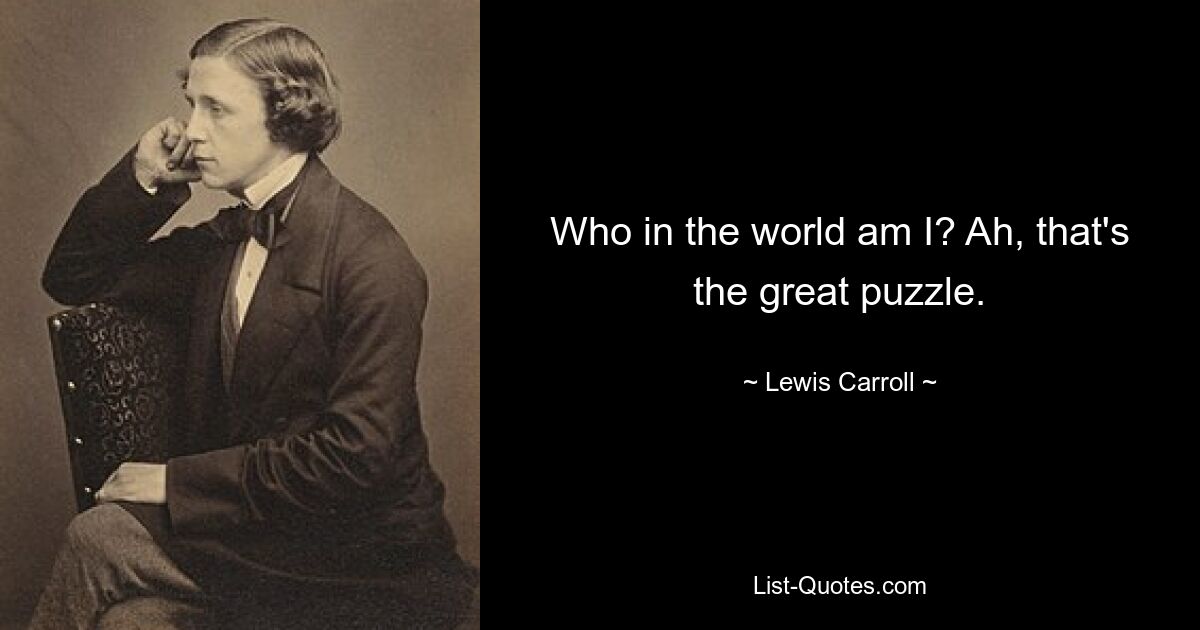 Who in the world am I? Ah, that's the great puzzle. — © Lewis Carroll