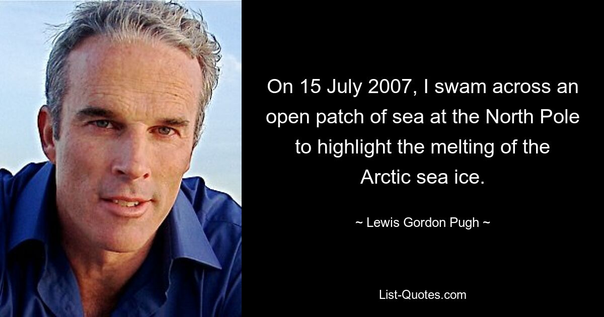 On 15 July 2007, I swam across an open patch of sea at the North Pole to highlight the melting of the Arctic sea ice. — © Lewis Gordon Pugh