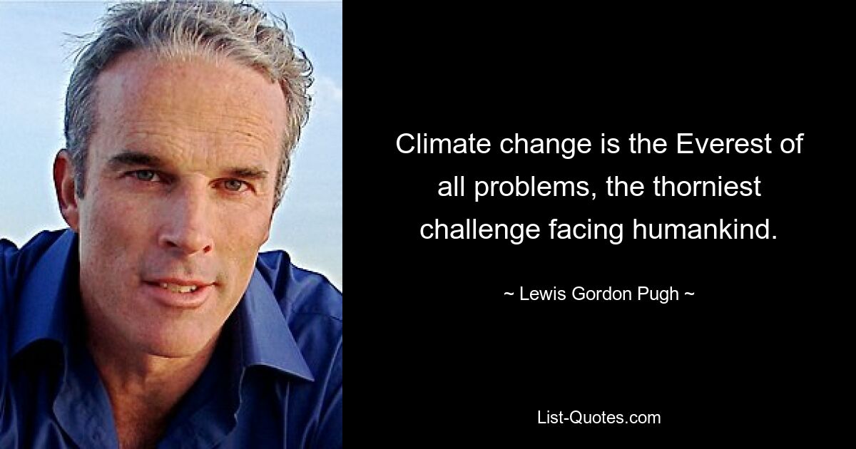 Climate change is the Everest of all problems, the thorniest challenge facing humankind. — © Lewis Gordon Pugh