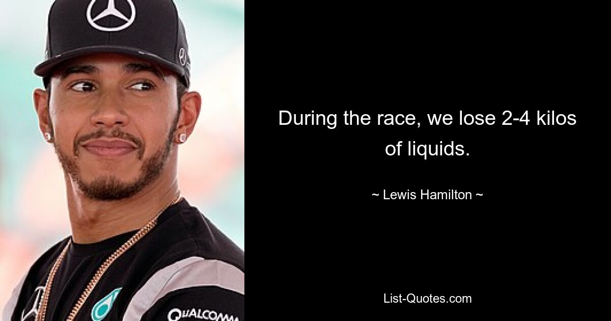 During the race, we lose 2-4 kilos of liquids. — © Lewis Hamilton