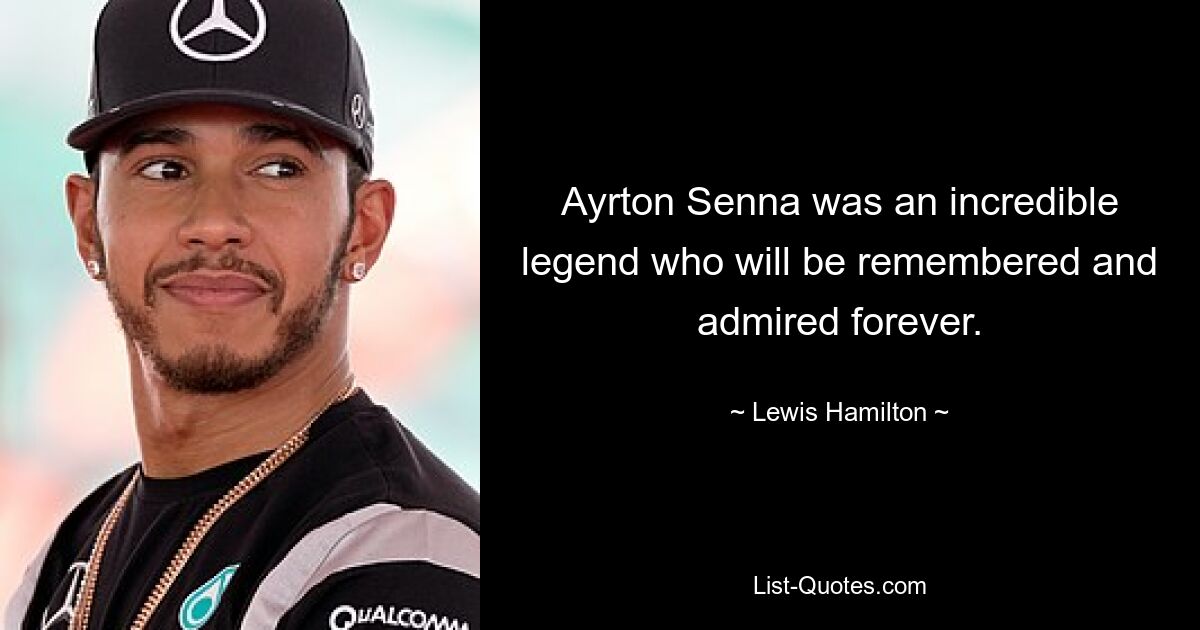 Ayrton Senna was an incredible legend who will be remembered and admired forever. — © Lewis Hamilton