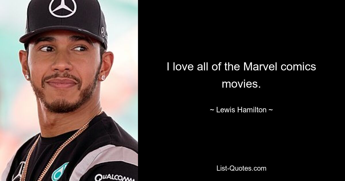 I love all of the Marvel comics movies. — © Lewis Hamilton