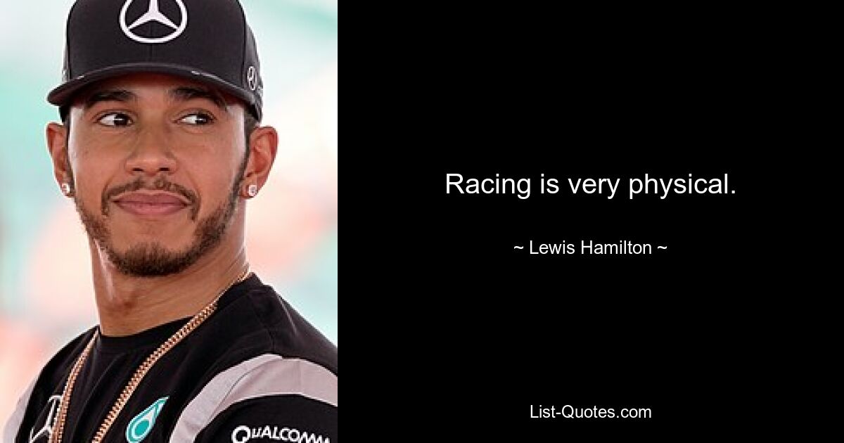 Racing is very physical. — © Lewis Hamilton