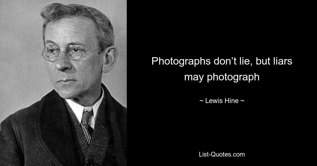 Photographs don’t lie, but liars may photograph — © Lewis Hine