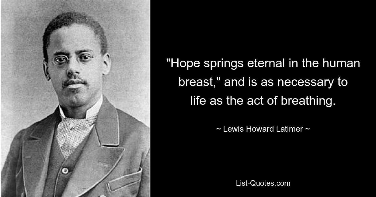 "Hope springs eternal in the human breast," and is as necessary to life as the act of breathing. — © Lewis Howard Latimer