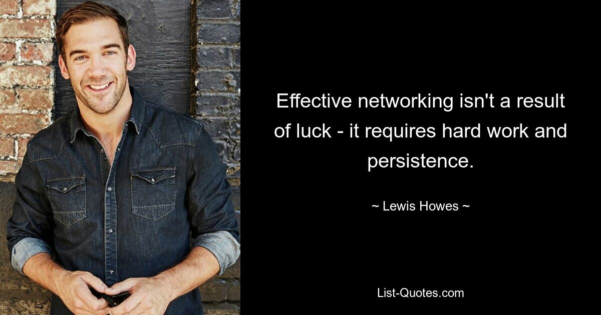 Effective networking isn't a result of luck - it requires hard work and persistence. — © Lewis Howes