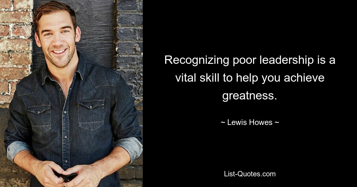 Recognizing poor leadership is a vital skill to help you achieve greatness. — © Lewis Howes