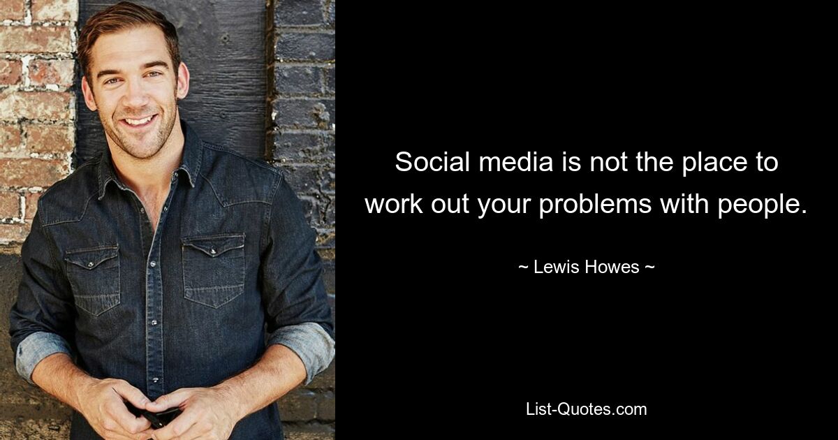 Social media is not the place to work out your problems with people. — © Lewis Howes