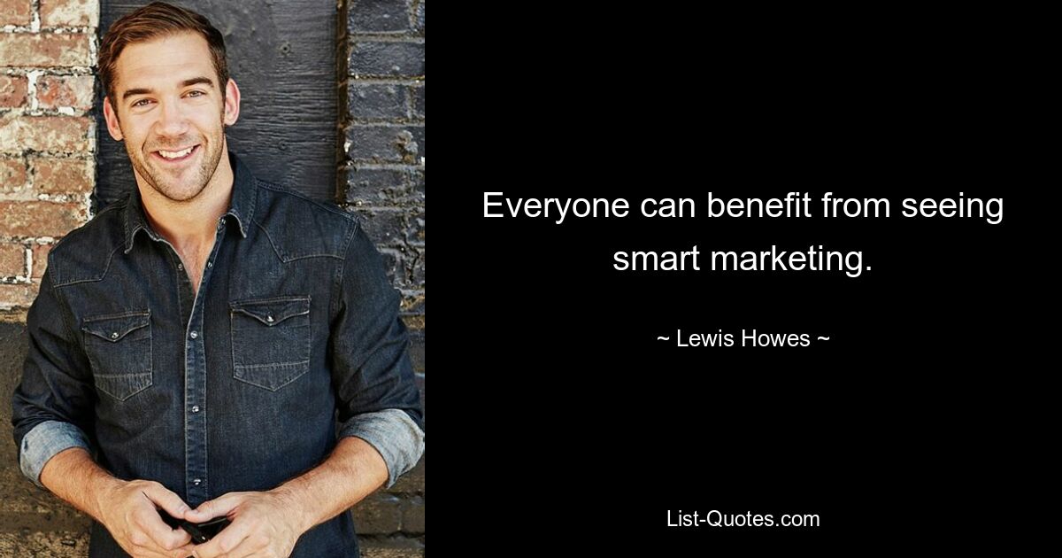 Everyone can benefit from seeing smart marketing. — © Lewis Howes