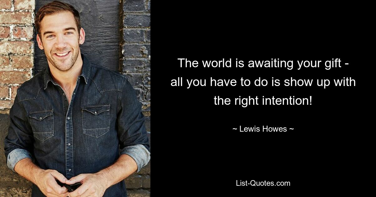 The world is awaiting your gift - all you have to do is show up with the right intention! — © Lewis Howes