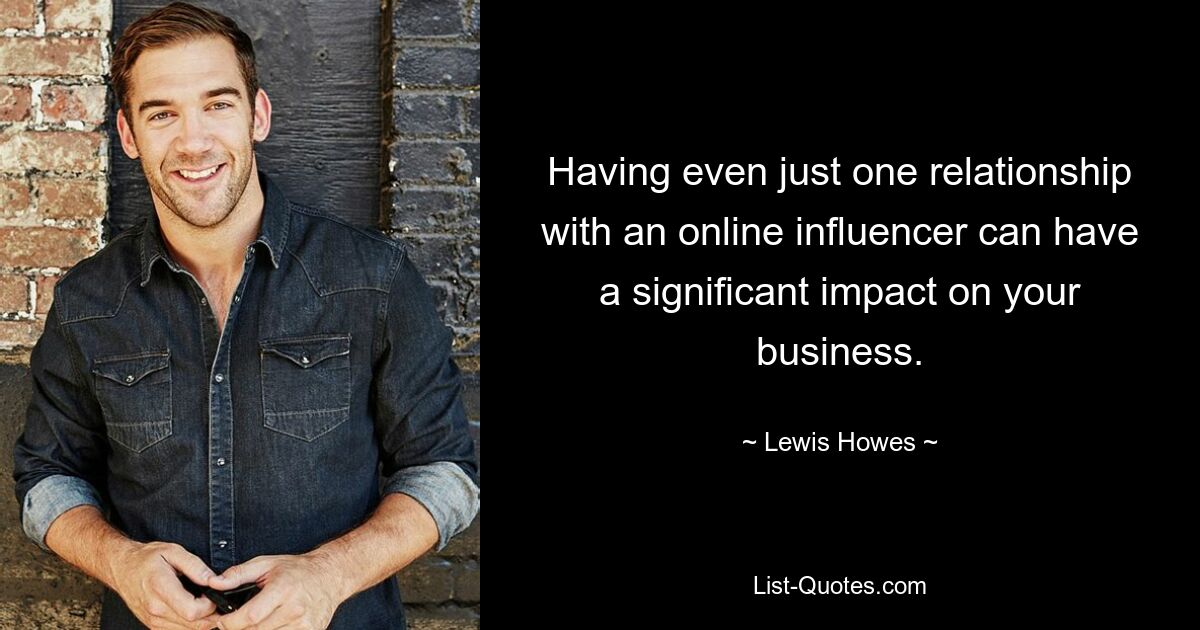 Having even just one relationship with an online influencer can have a significant impact on your business. — © Lewis Howes