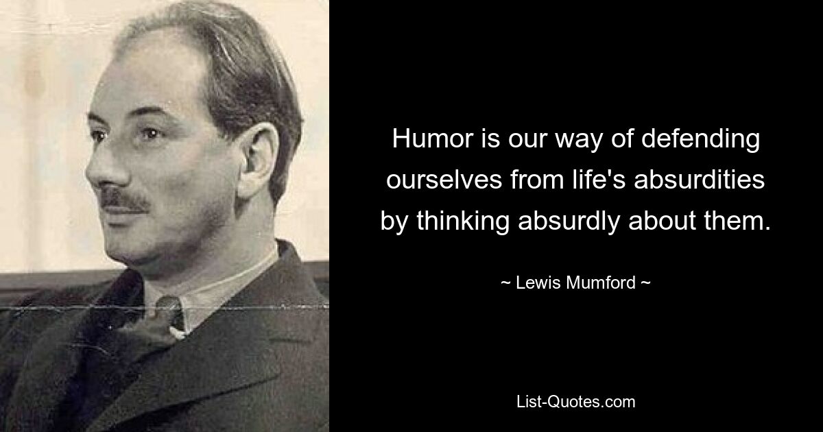 Humor is our way of defending ourselves from life's absurdities by thinking absurdly about them. — © Lewis Mumford