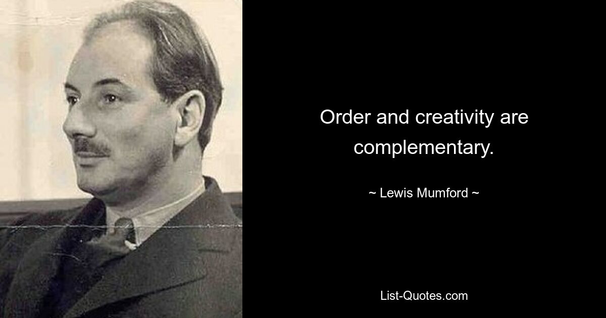 Order and creativity are complementary. — © Lewis Mumford