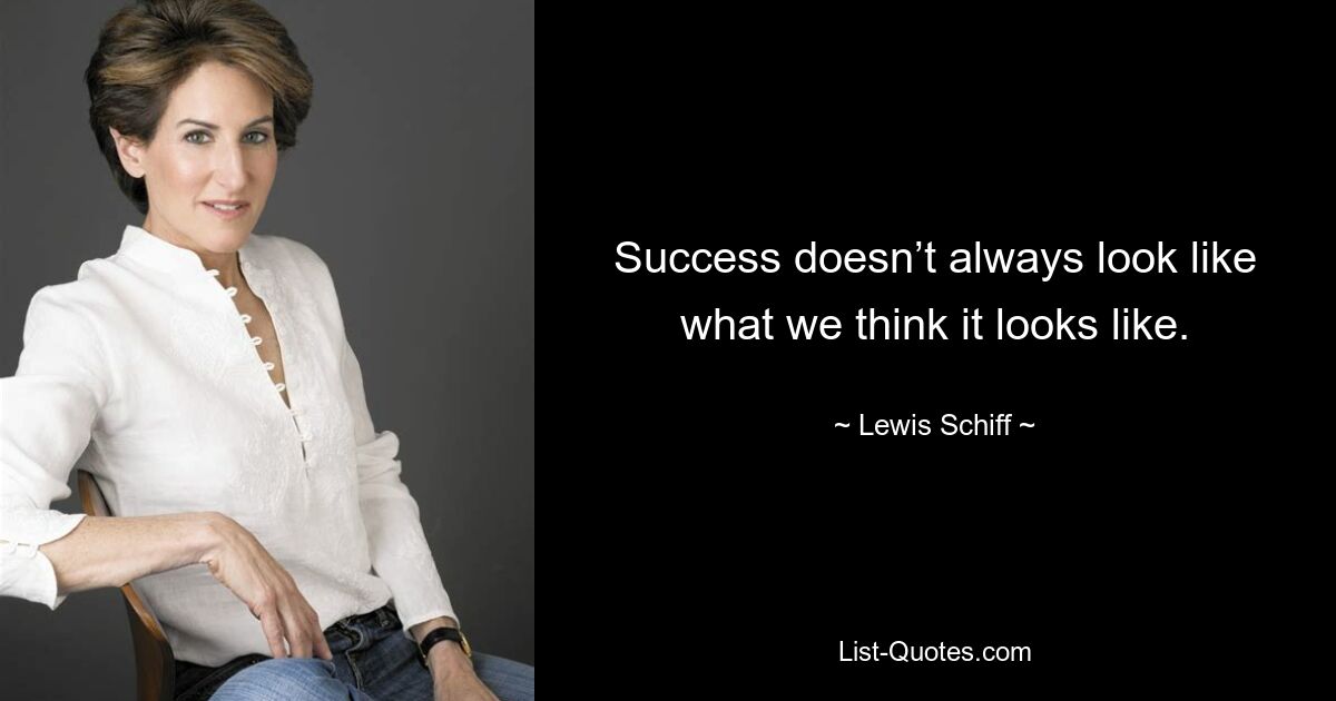 Success doesn’t always look like what we think it looks like. — © Lewis Schiff