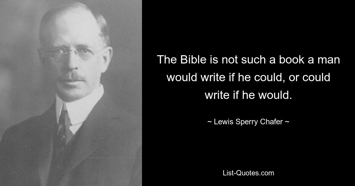 The Bible is not such a book a man would write if he could, or could write if he would. — © Lewis Sperry Chafer