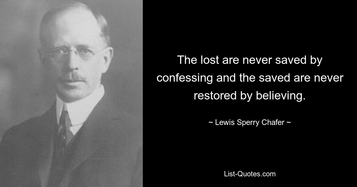 The lost are never saved by confessing and the saved are never restored by believing. — © Lewis Sperry Chafer