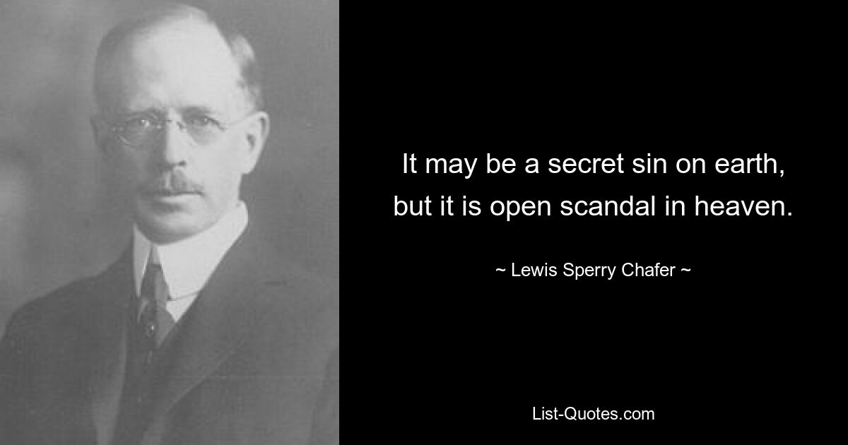 It may be a secret sin on earth, but it is open scandal in heaven. — © Lewis Sperry Chafer