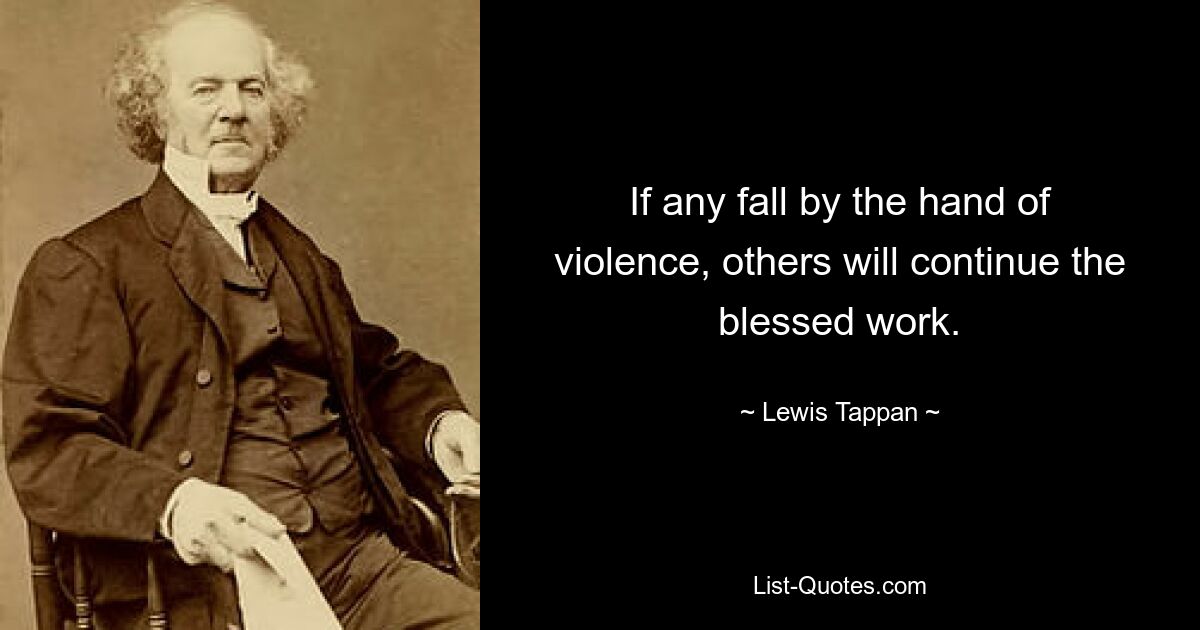 If any fall by the hand of violence, others will continue the blessed work. — © Lewis Tappan