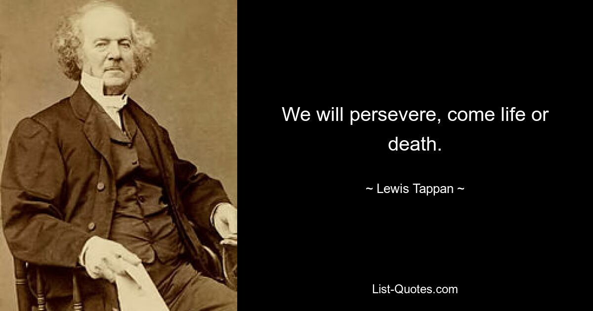 We will persevere, come life or death. — © Lewis Tappan