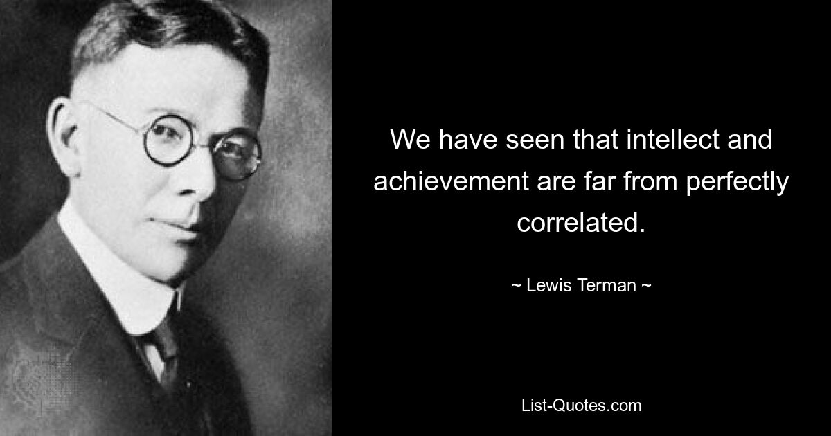 We have seen that intellect and achievement are far from perfectly correlated. — © Lewis Terman