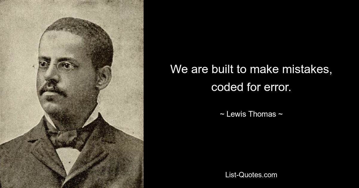 We are built to make mistakes, coded for error. — © Lewis Thomas