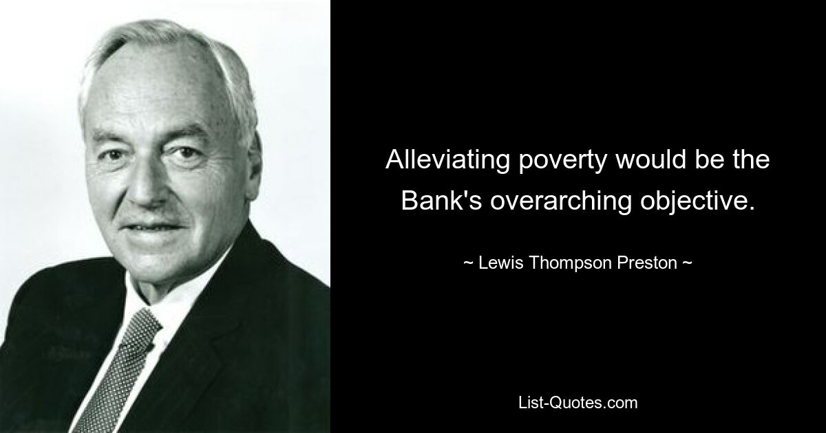 Alleviating poverty would be the Bank's overarching objective. — © Lewis Thompson Preston