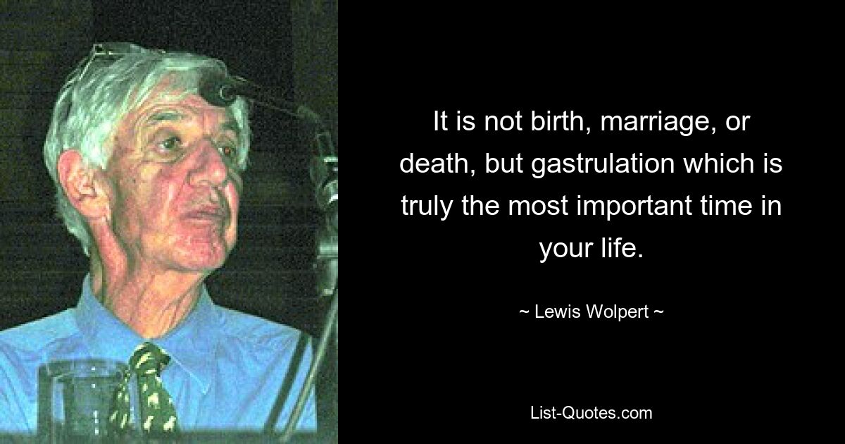 It is not birth, marriage, or death, but gastrulation which is truly the most important time in your life. — © Lewis Wolpert