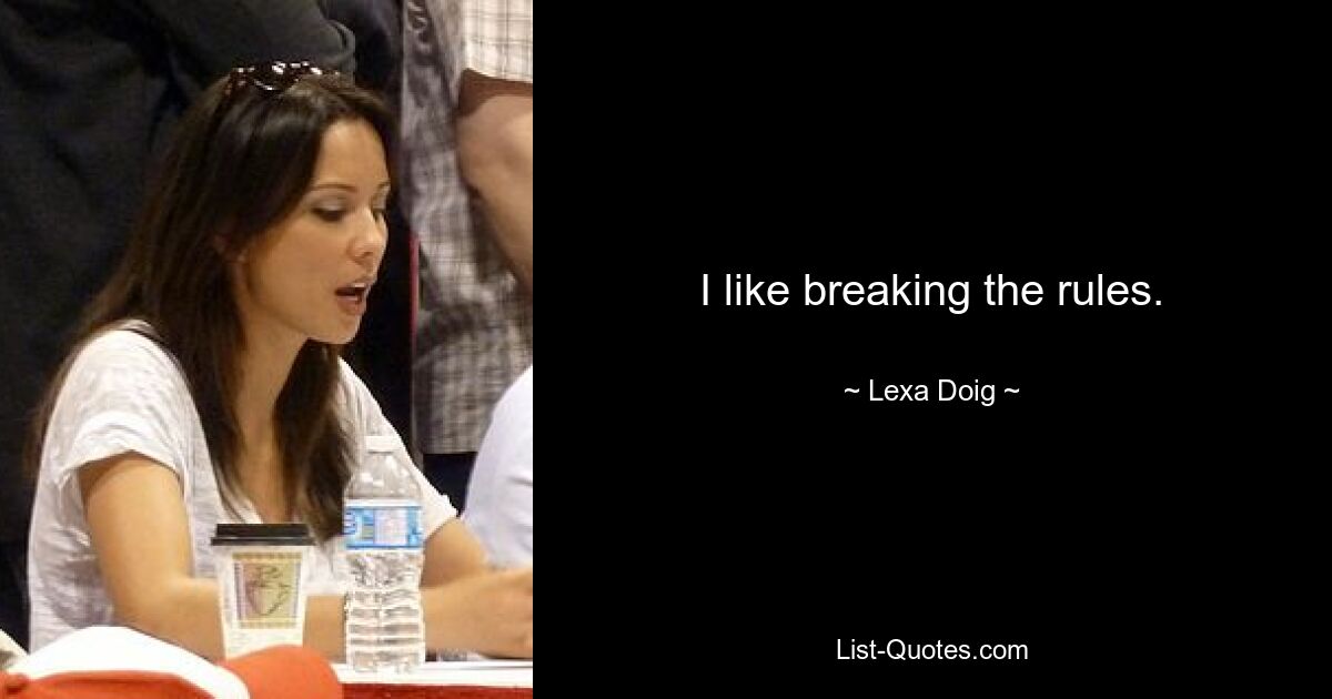 I like breaking the rules. — © Lexa Doig