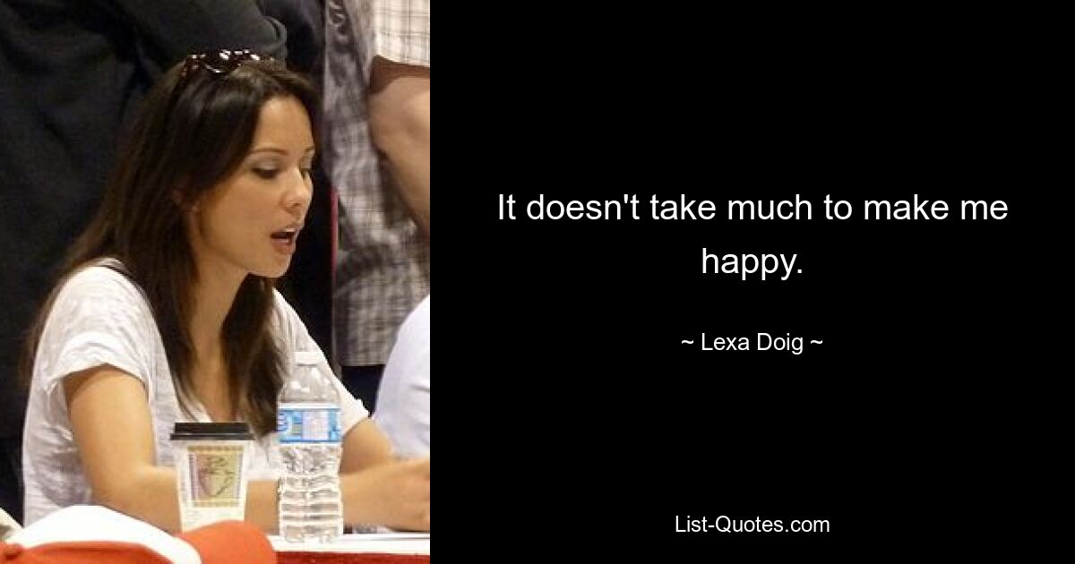 It doesn't take much to make me happy. — © Lexa Doig