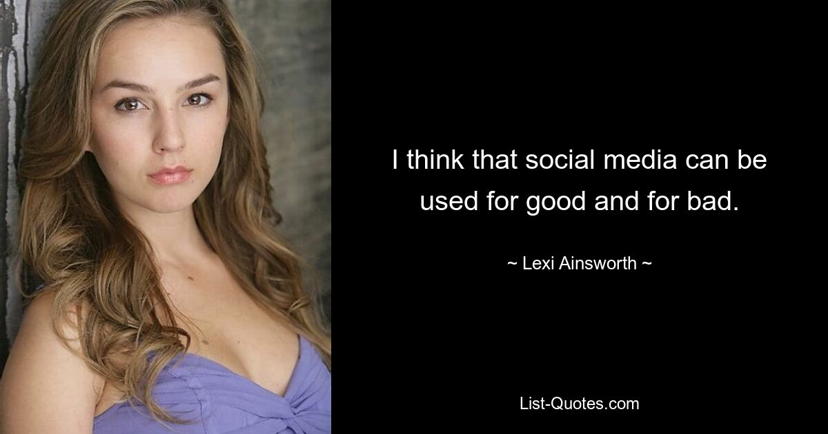 I think that social media can be used for good and for bad. — © Lexi Ainsworth