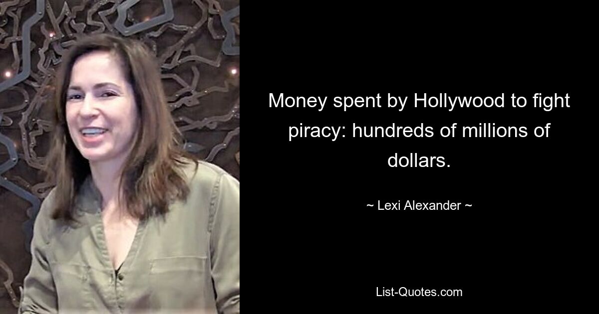 Money spent by Hollywood to fight piracy: hundreds of millions of dollars. — © Lexi Alexander