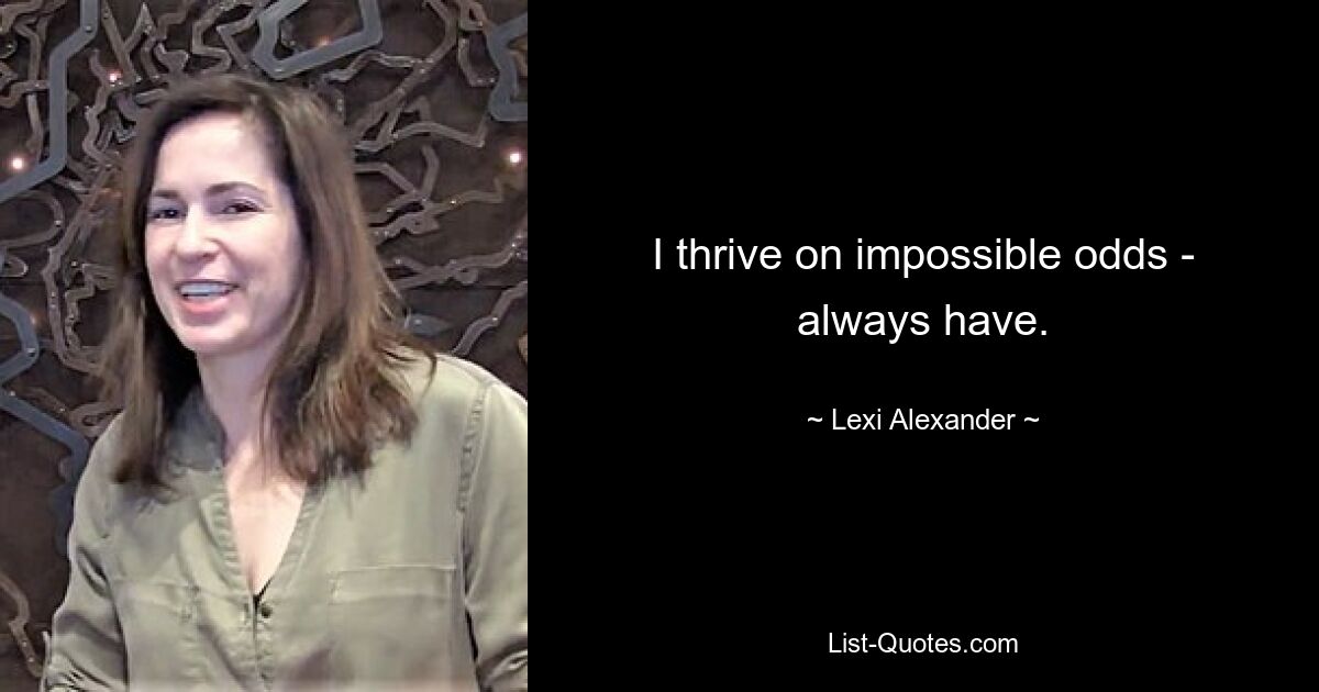 I thrive on impossible odds - always have. — © Lexi Alexander