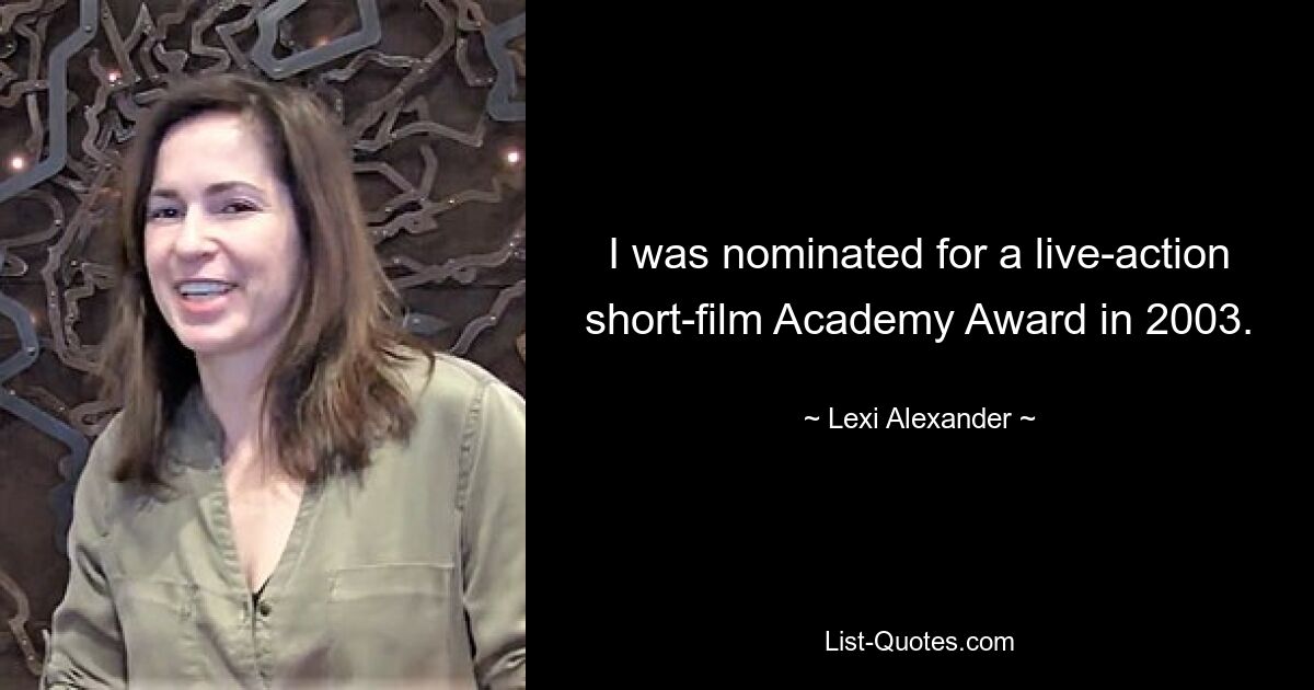 I was nominated for a live-action short-film Academy Award in 2003. — © Lexi Alexander