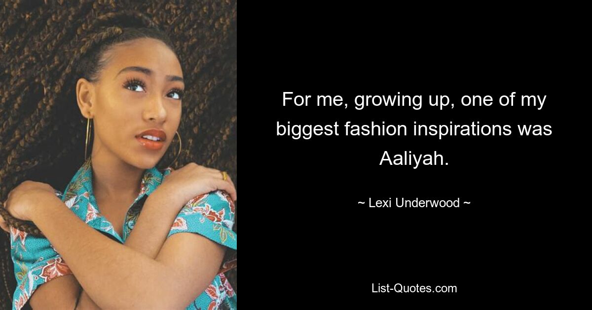 For me, growing up, one of my biggest fashion inspirations was Aaliyah. — © Lexi Underwood