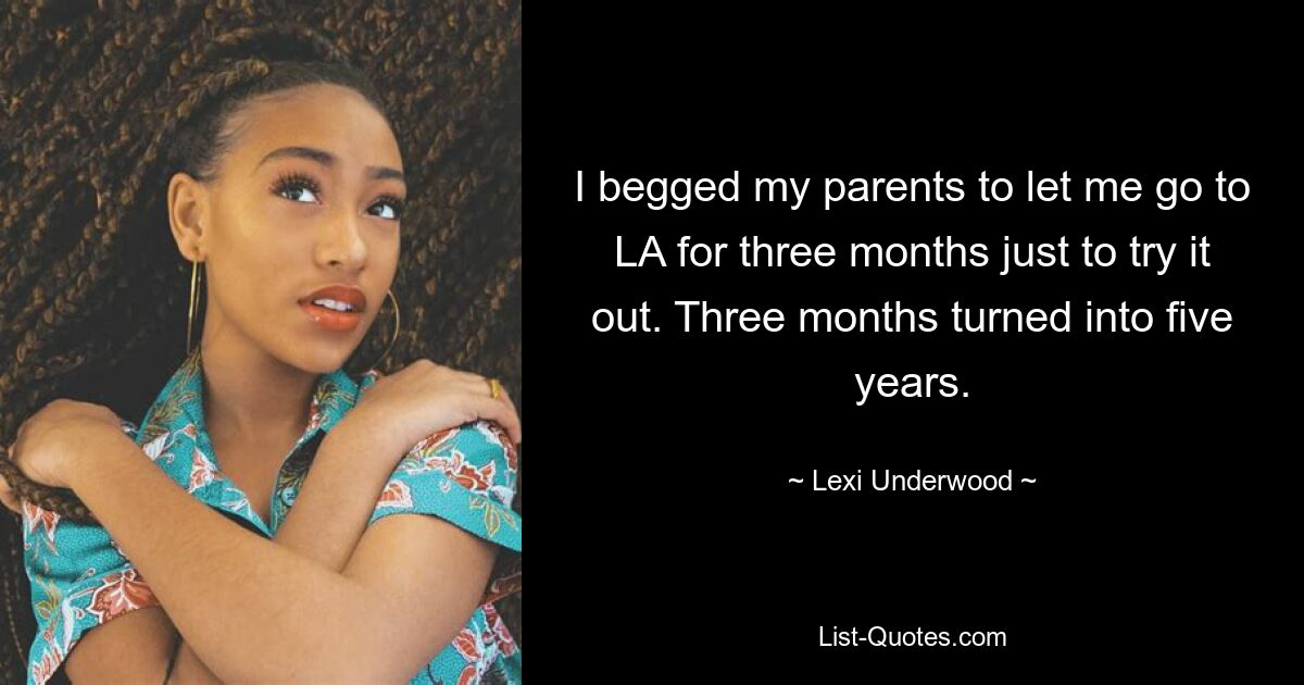 I begged my parents to let me go to LA for three months just to try it out. Three months turned into five years. — © Lexi Underwood