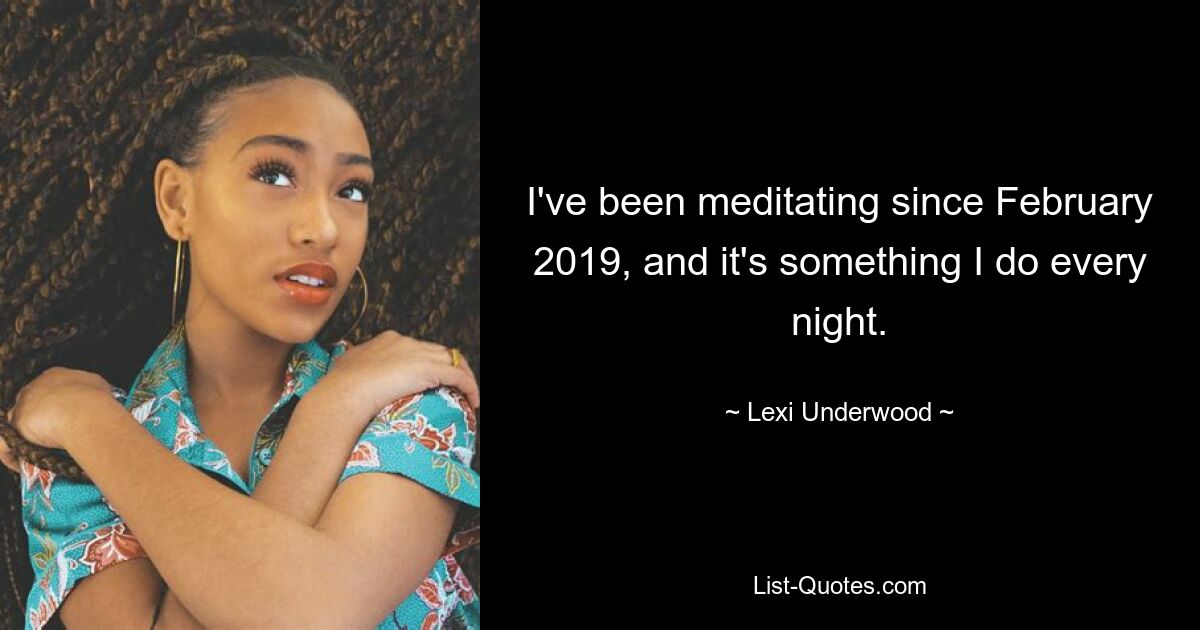 I've been meditating since February 2019, and it's something I do every night. — © Lexi Underwood