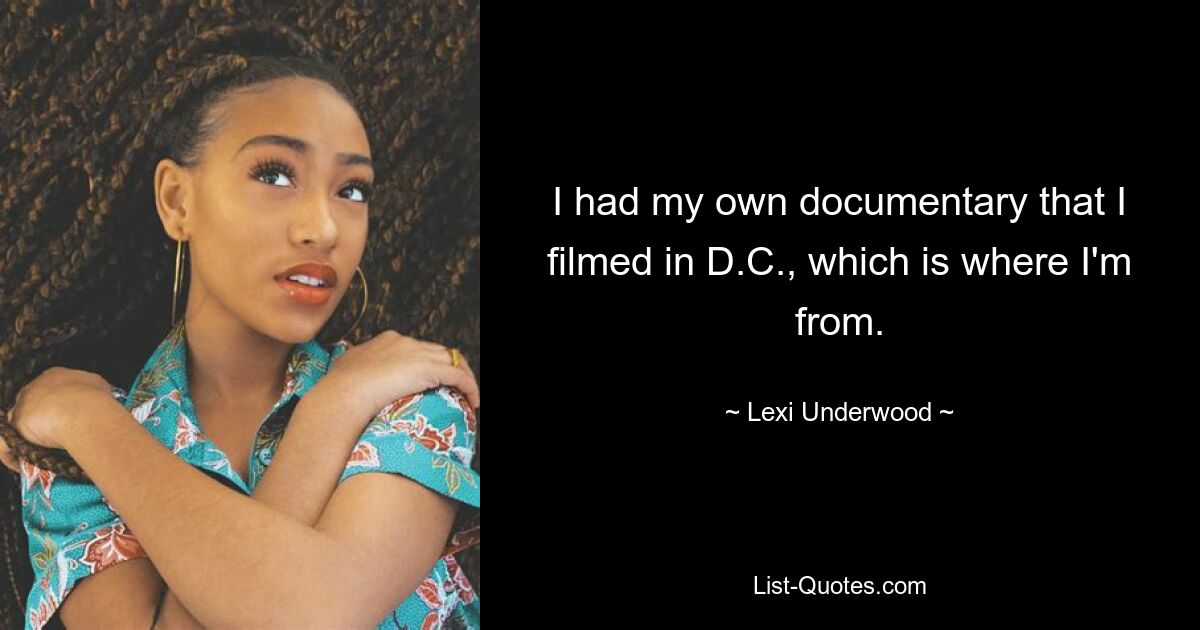 I had my own documentary that I filmed in D.C., which is where I'm from. — © Lexi Underwood