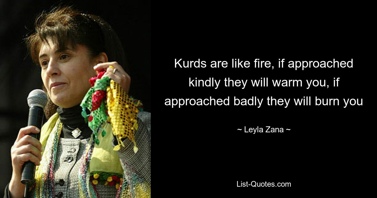 Kurds are like fire, if approached kindly they will warm you, if approached badly they will burn you — © Leyla Zana