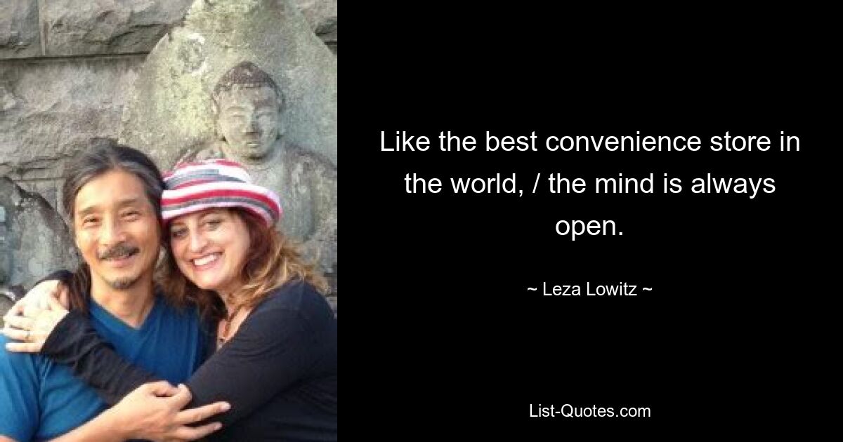 Like the best convenience store in the world, / the mind is always open. — © Leza Lowitz