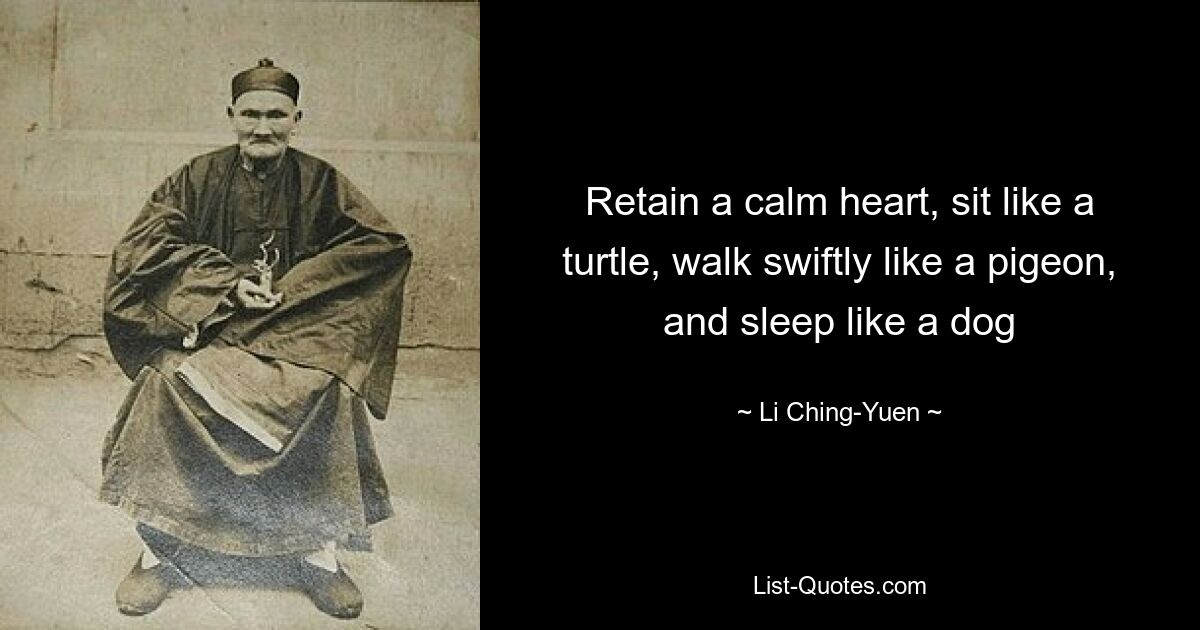 Retain a calm heart, sit like a turtle, walk swiftly like a pigeon, and sleep like a dog — © Li Ching-Yuen