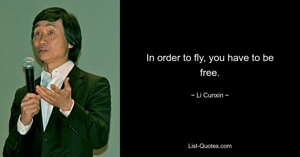 In order to fly, you have to be free. — © Li Cunxin