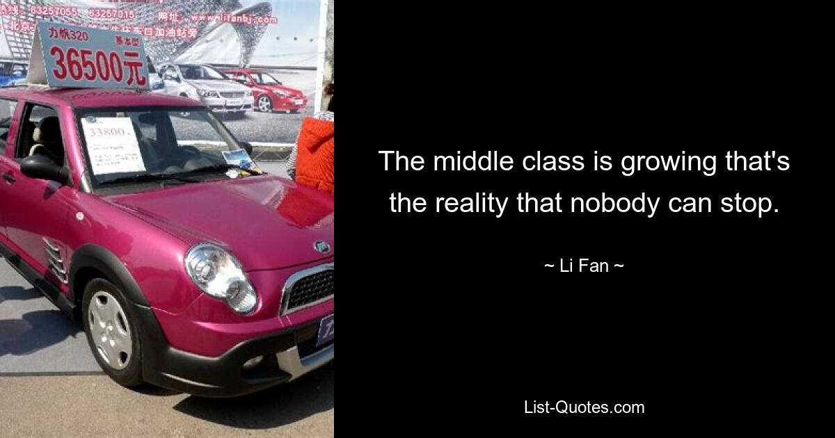 The middle class is growing that's the reality that nobody can stop. — © Li Fan