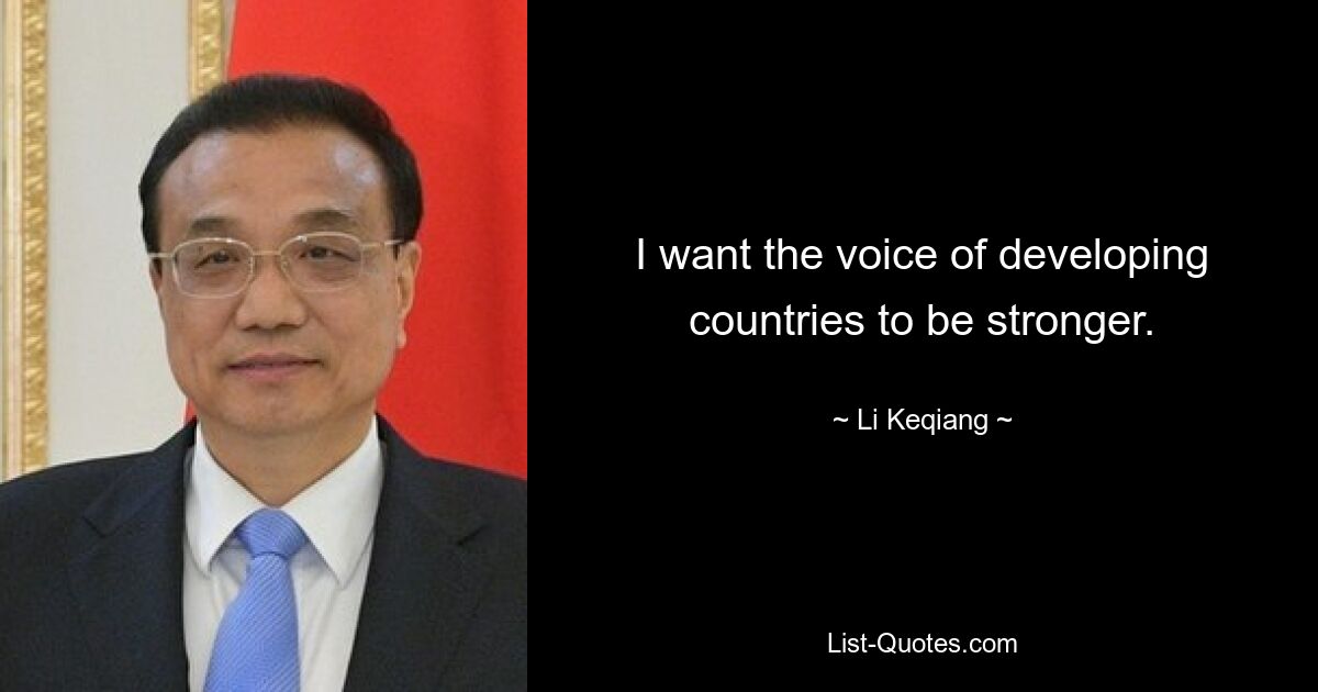 I want the voice of developing countries to be stronger. — © Li Keqiang