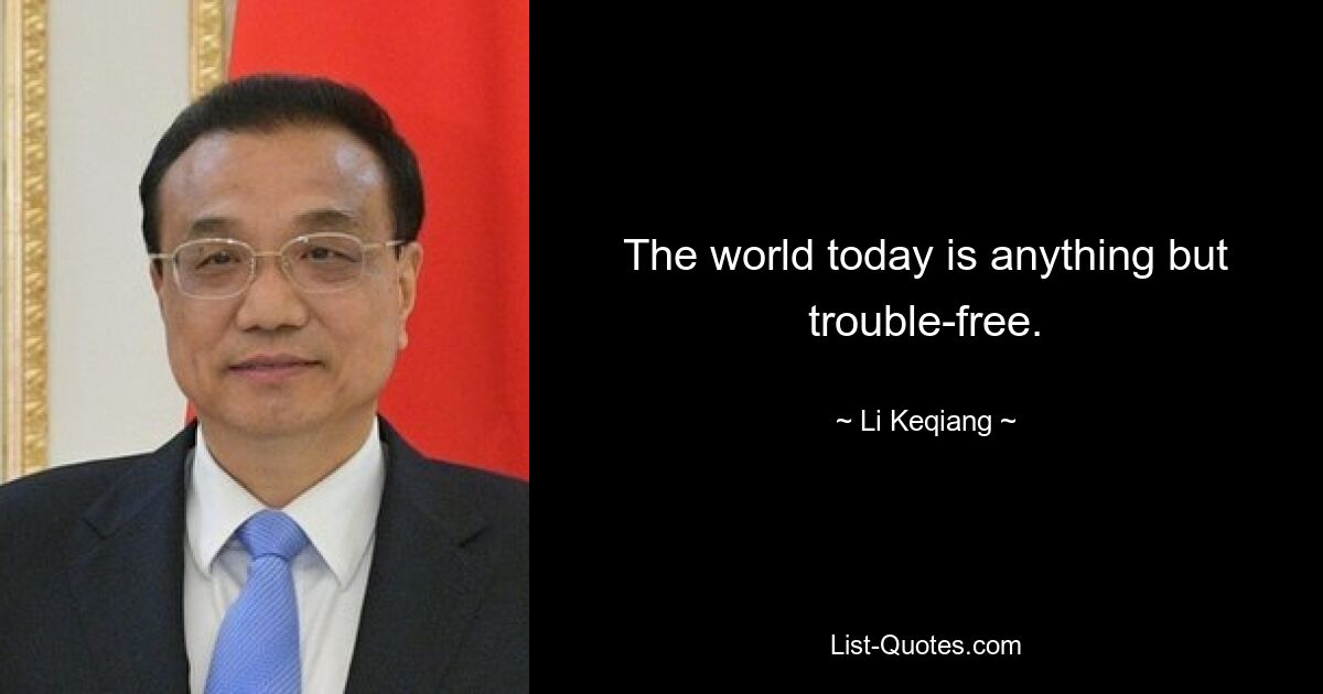 The world today is anything but trouble-free. — © Li Keqiang