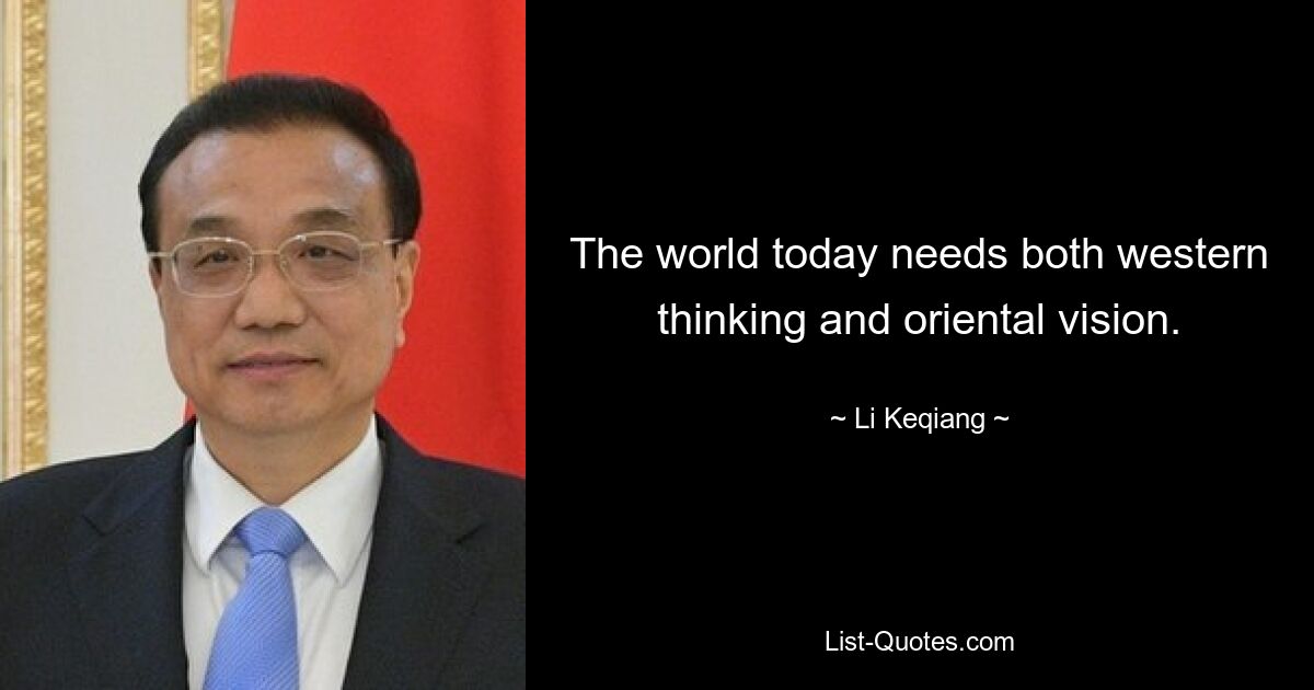 The world today needs both western thinking and oriental vision. — © Li Keqiang