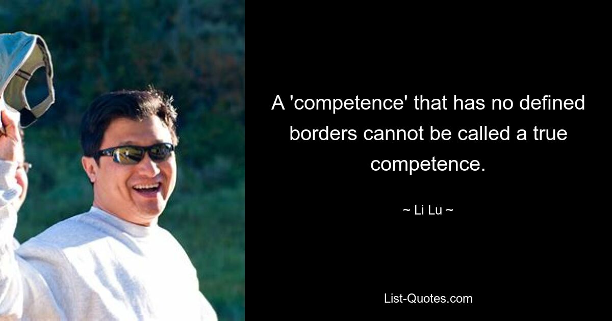 A 'competence' that has no defined borders cannot be called a true competence. — © Li Lu