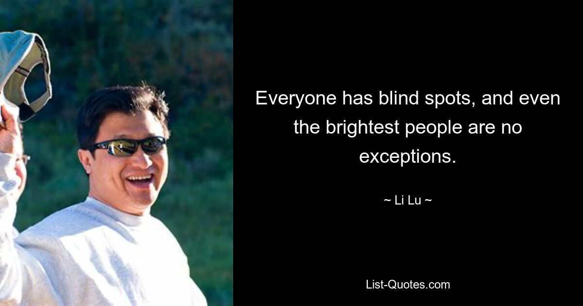 Everyone has blind spots, and even the brightest people are no exceptions. — © Li Lu