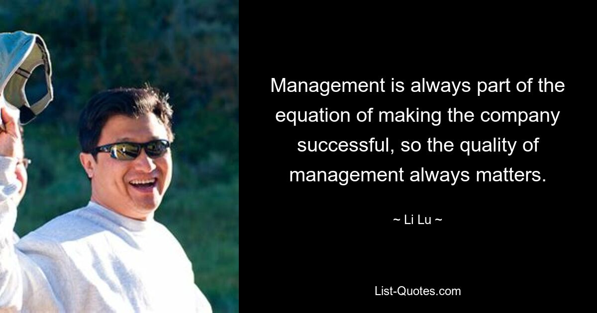 Management is always part of the equation of making the company successful, so the quality of management always matters. — © Li Lu