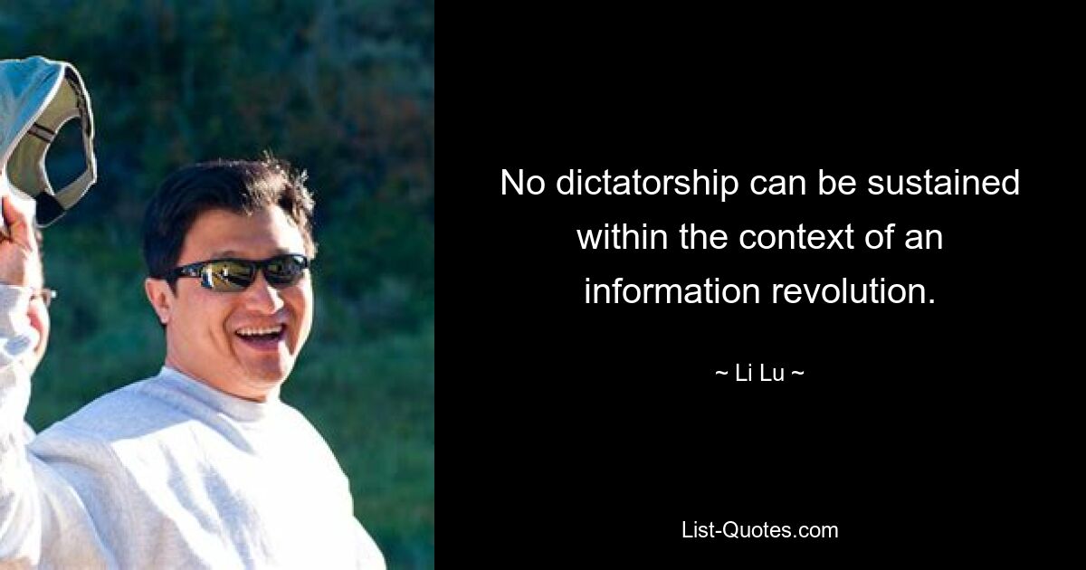 No dictatorship can be sustained within the context of an information revolution. — © Li Lu