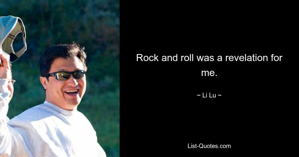 Rock and roll was a revelation for me. — © Li Lu